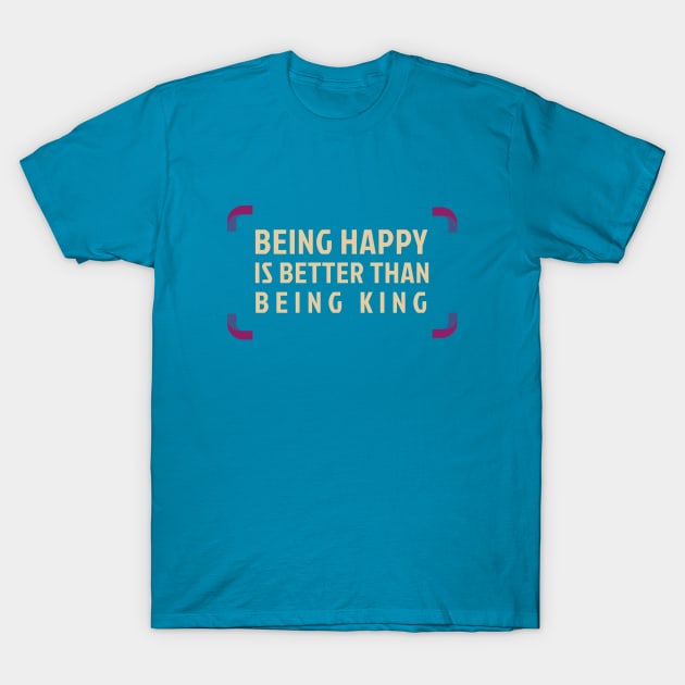 Being Happy Is Better Than Being King T-Shirt by Inspire & Motivate